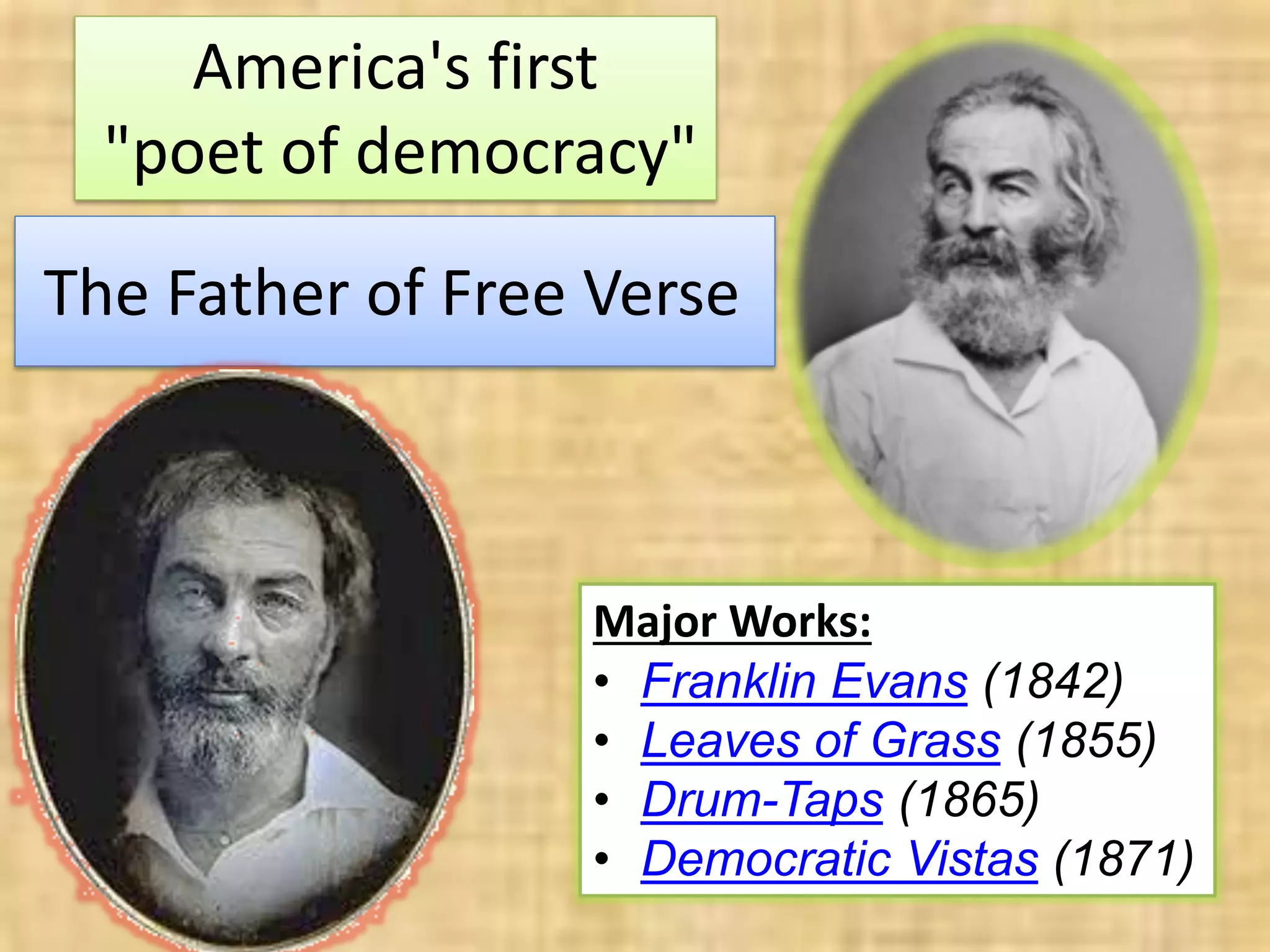 The Father of Free Verse
America's first
"poet of democracy"
Major Works:
• Franklin Evans (1842)
• Leaves of Grass (1855)
• Drum-Taps (1865)
• Democratic Vistas (1871)
 
