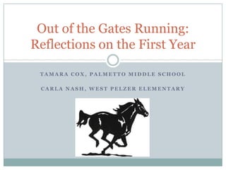 Tamara Cox, Palmetto middle school Carla nash, west pelzer elementary Out of the Gates Running: Reflections on the First Year 