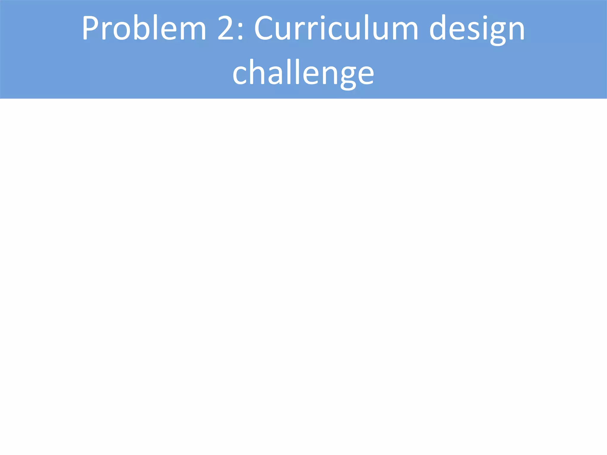 Problem 2: Curriculum design
challenge
 