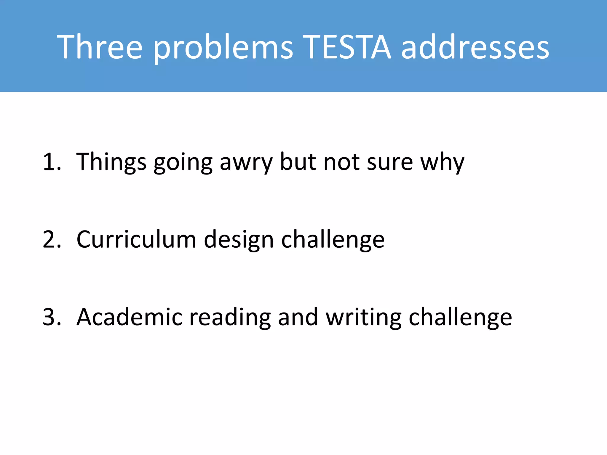 Three problems TESTA addresses
1. Things going awry but not sure why
2. Curriculum design challenge
3. Academic reading and writing challenge
 