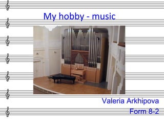 My hobby - music
Valeria Arkhipova
Form 8-2
 