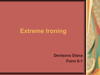 Extreme Ironing
Denisova Diana
Form 8-1
 