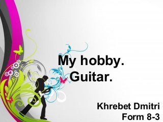 Free Powerpoint Templates Page 1
My hobby.
Guitar.
Khrebet Dmitri
Form 8-3
 