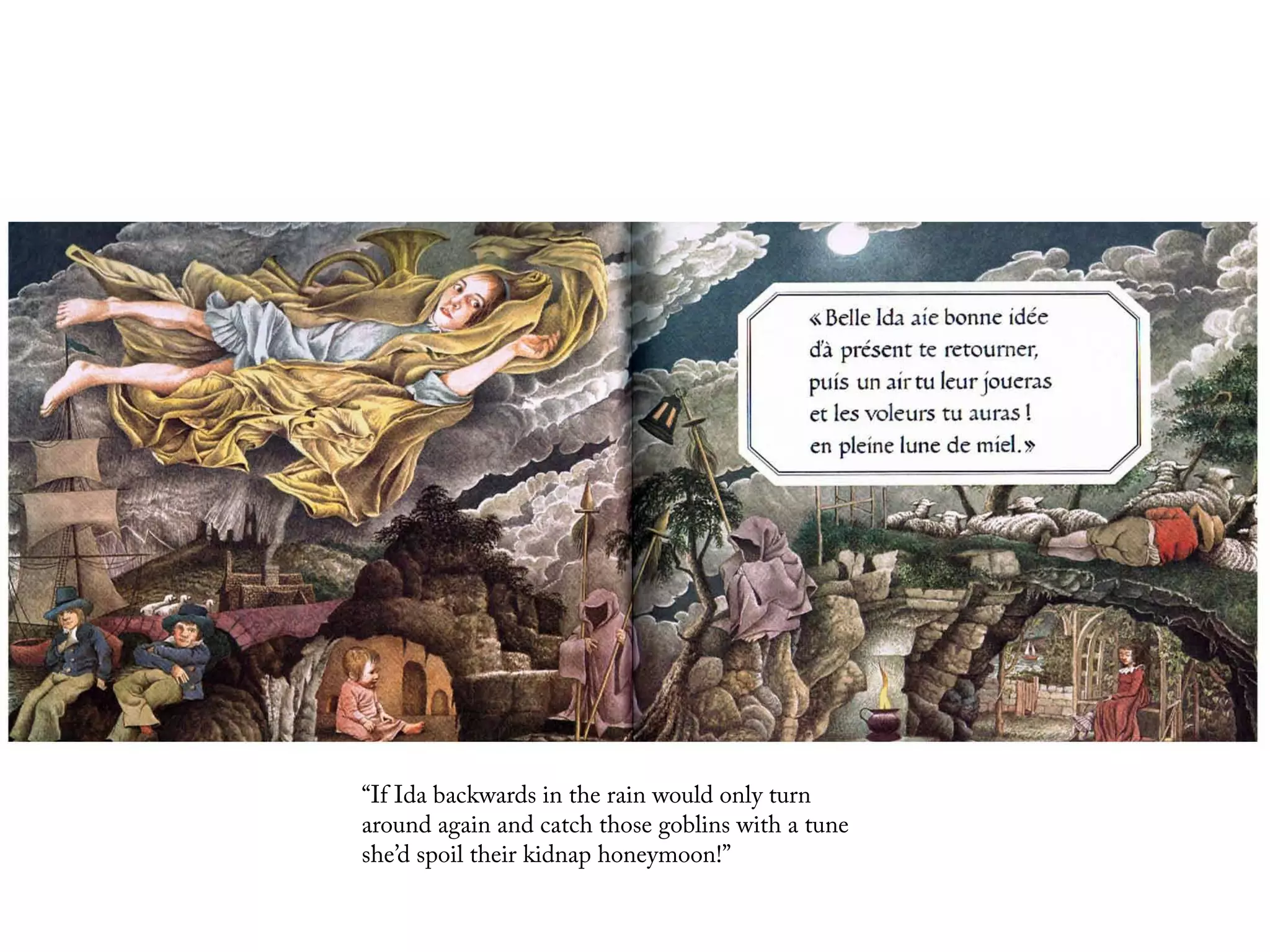 “If Ida backwards in the rain would only turn
around again and catch those goblins with a tune
she’d spoil their kidnap honeymoon!”
 
