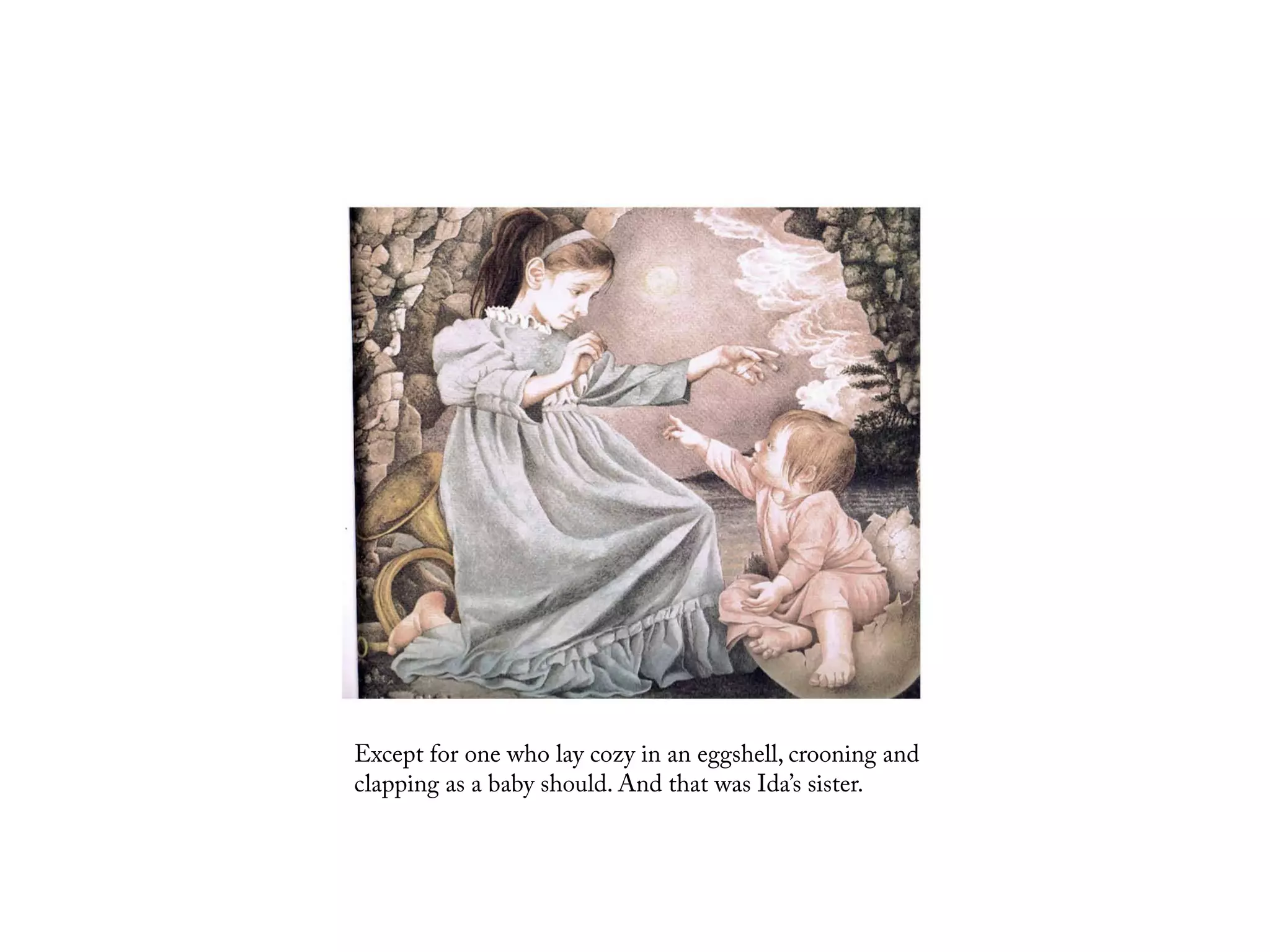 Except for one who lay cozy in an eggshell, crooning and
clapping as a baby should. And that was Ida’s sister.
 