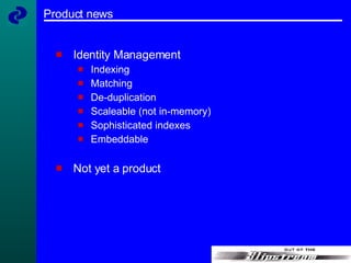 Product news Identity Management Indexing Matching De-duplication Scaleable (not in-memory) Sophisticated indexes Embeddable Not yet a product 