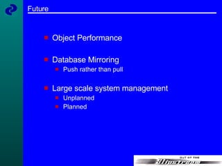 Future Object Performance Database Mirroring Push rather than pull Large scale system management Unplanned  Planned 