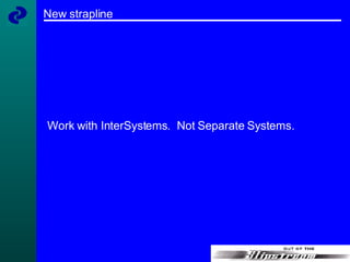 New strapline Work with InterSystems.  Not Separate Systems. 
