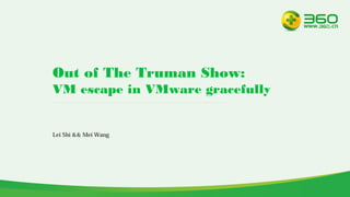 Out of The Truman Show:
VM escape in VMware gracefully
Lei Shi && Mei Wang
 
