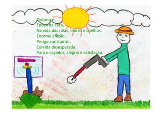 Outono	
  é…	
  
Época	
  da	
  caça.	
  
Na	
  vida	
  das	
  rolas,	
  lebres	
  e	
  coelhos,	
  
Enorme	
  aﬂição…	
  
Perigo	
  constante…	
  
Corrida	
  desesperada.	
  
Para	
  o	
  caçador,	
  alegria	
  e	
  sa6sfação.	
  
 