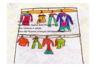Outono	
  é…	
  
Guardar	
  as	
  roupas	
  bem	
  fresquinhas.	
  
Usar	
  casacos	
  e	
  calças,	
  
Para	
  não	
  ﬁcarem	
  crianças	
  cons6padinhas.	
  	
  
	
  
 