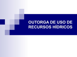 OUTORGA DE USO DE RECURSOS HÍDRICOS 
