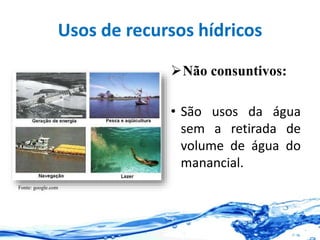 Usos de recursos hídricos
Não consuntivos:
• São usos da água
sem a retirada de
volume de água do
manancial.
Fonte: google.com
 