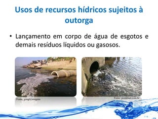 Usos de recursos hídricos sujeitos à
outorga
• Lançamento em corpo de água de esgotos e
demais resíduos líquidos ou gasosos.
Fonte: google.imagens Fonte: prolabnet.com.br
 