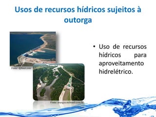 Usos de recursos hídricos sujeitos à
outorga
• Uso de recursos
hídricos para
aproveitamento
hidrelétrico..
Fonte: djibnet.com
Fonte: energya.ntcbrasil.com.br
 
