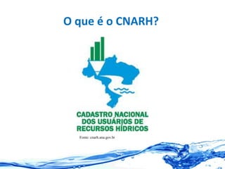 O que é o CNARH?
Fonte: cnarh.ana.gov.br
 