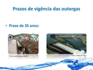 Prazos de vigência das outorgas
• Prazo de 35 anos:
Fonte: jequiereporter.com.br Fonte: coladaweb.com
 