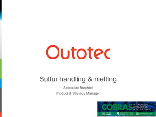 Sulfur handling & melting
Sebastian Brechtel
Product & Strategy Manager
 