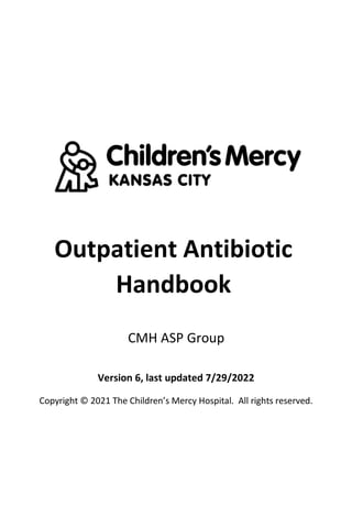 Outpatient Antibiotic
Handbook
CMH ASP Group
Version 6, last updated 7/29/2022
Copyright © 2021 The Children’s Mercy Hospital. All rights reserved.
 