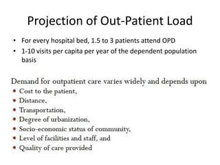 Projection of Out-Patient Load
• For every hospital bed, 1.5 to 3 patients attend OPD
• 1-10 visits per capita per year of the dependent population
basis
 