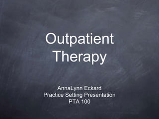 Outpatient
Therapy
AnnaLynn Eckard
Practice Setting Presentation
PTA 100
 