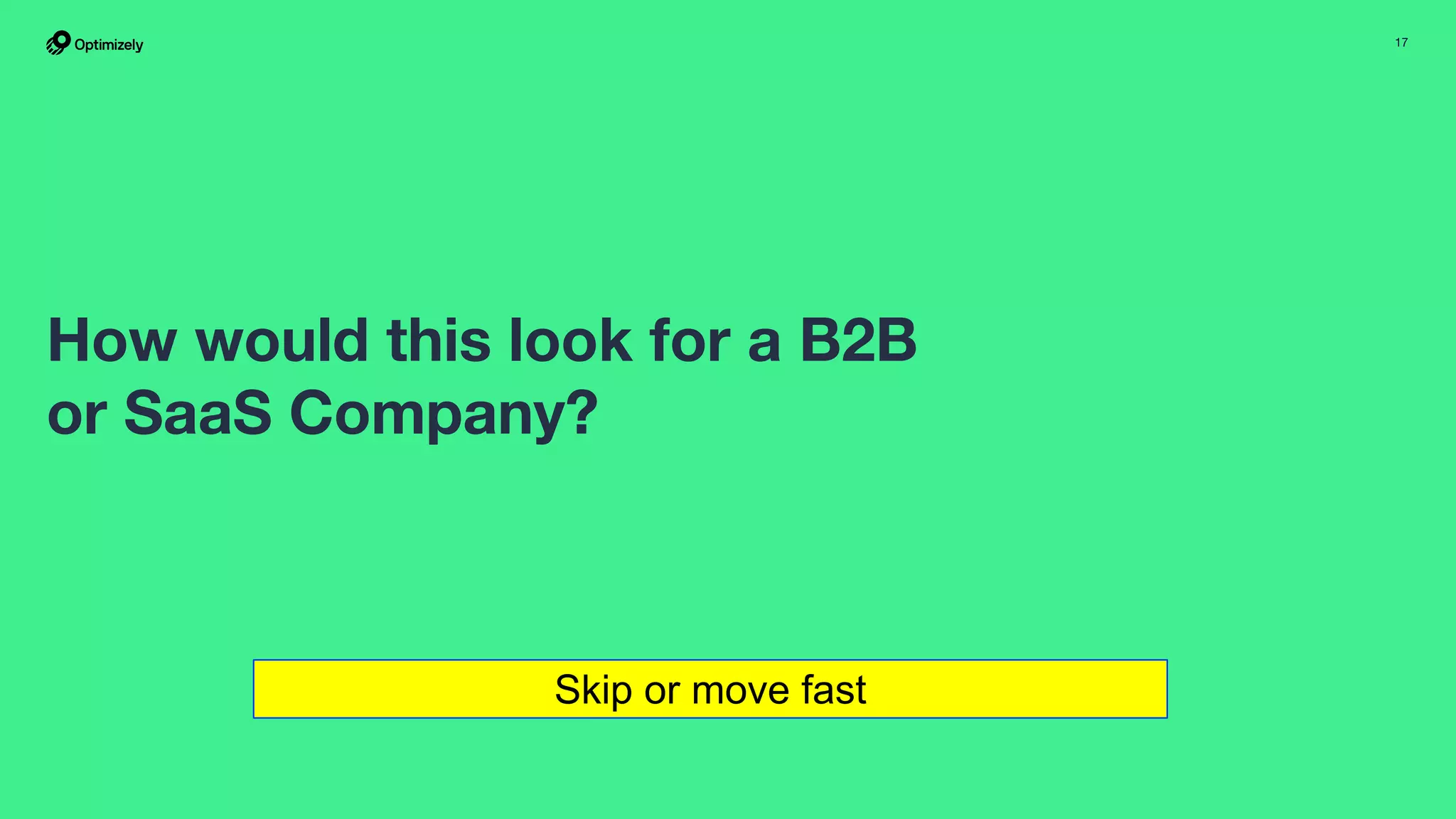 17
How would this look for a B2B
or SaaS Company?
Skip or move fast
 