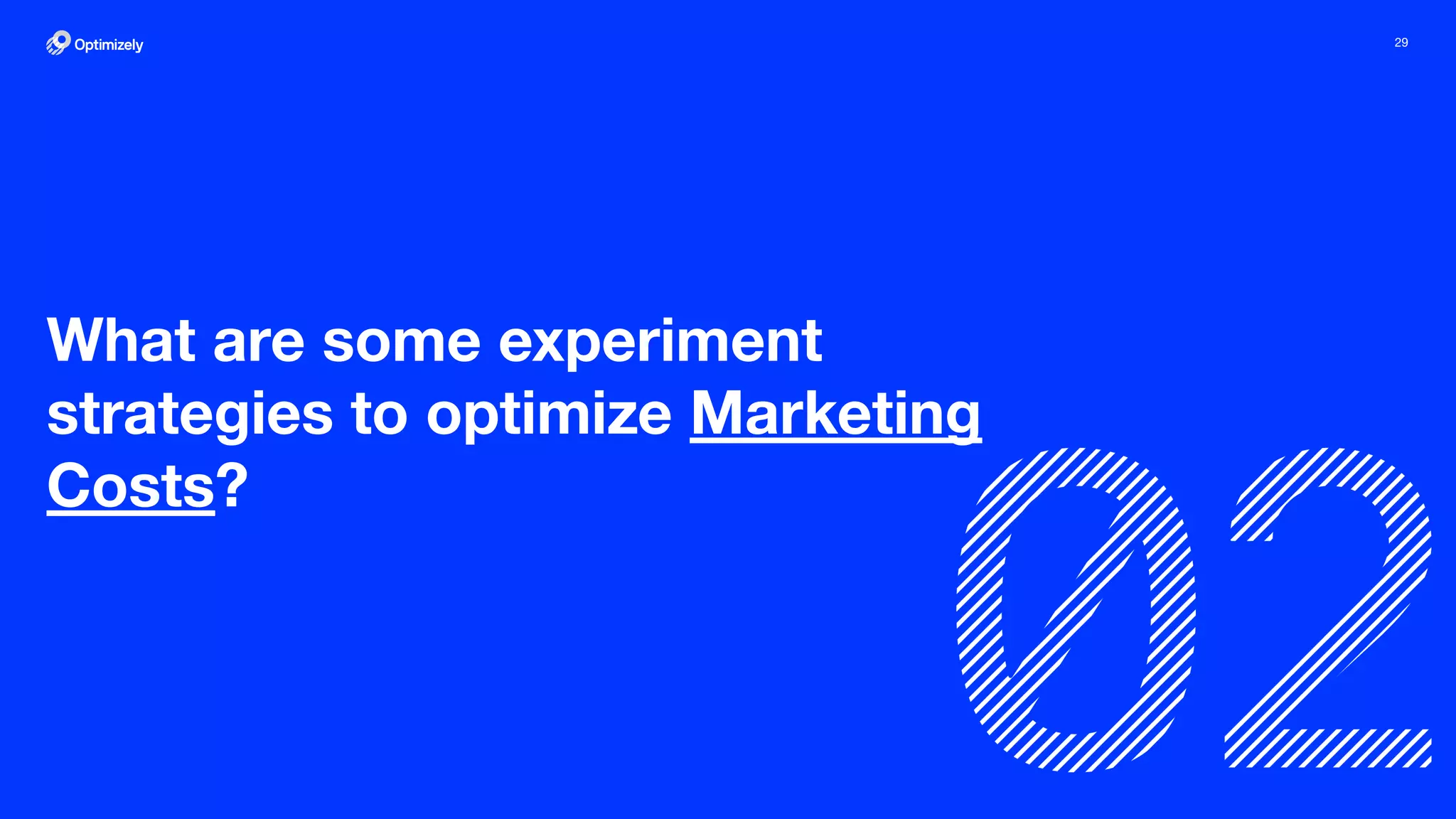 29
What are some experiment
strategies to optimize Marketing
Costs?
 