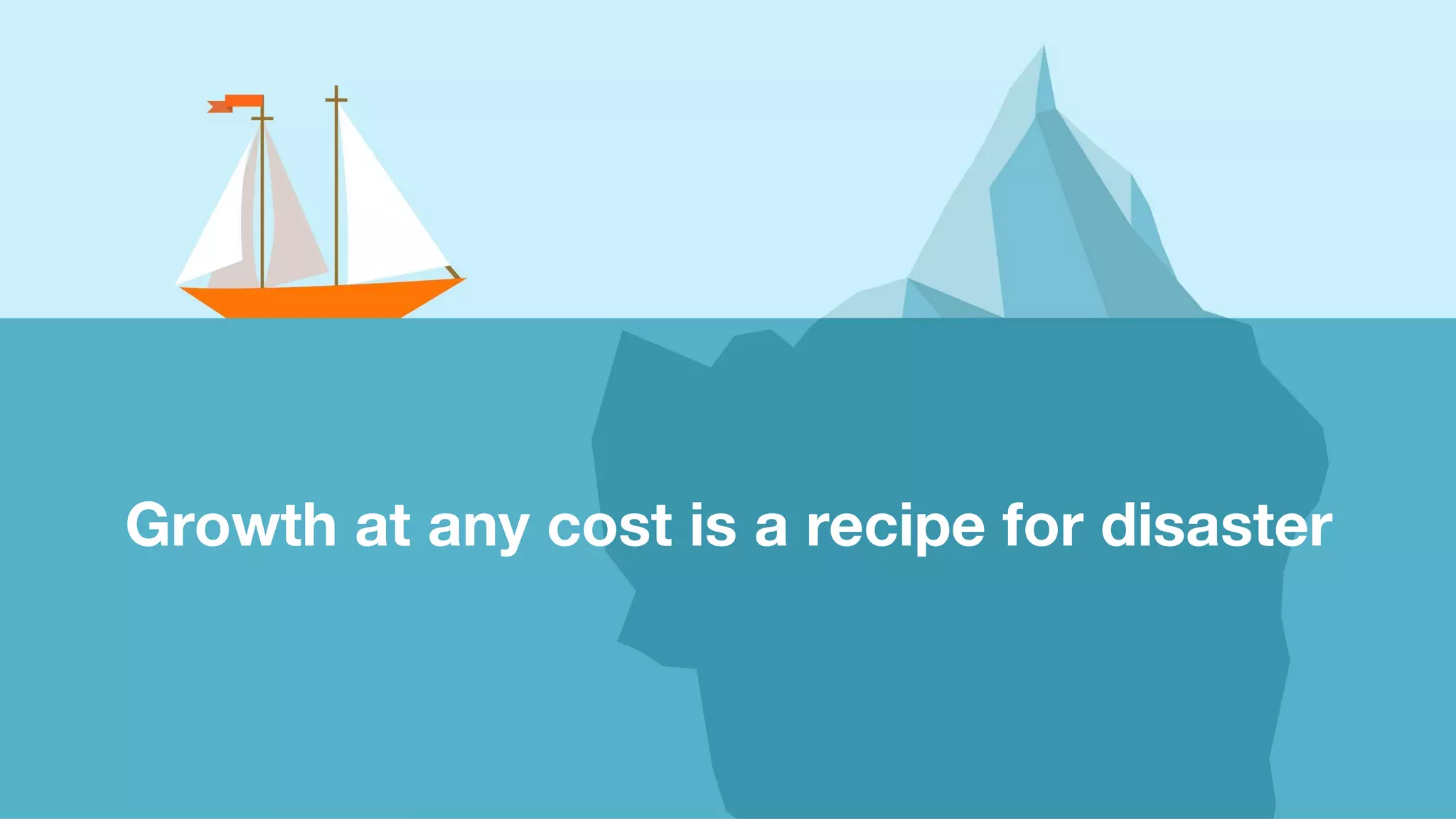 51
Growth at any cost is a recipe for disaster
 