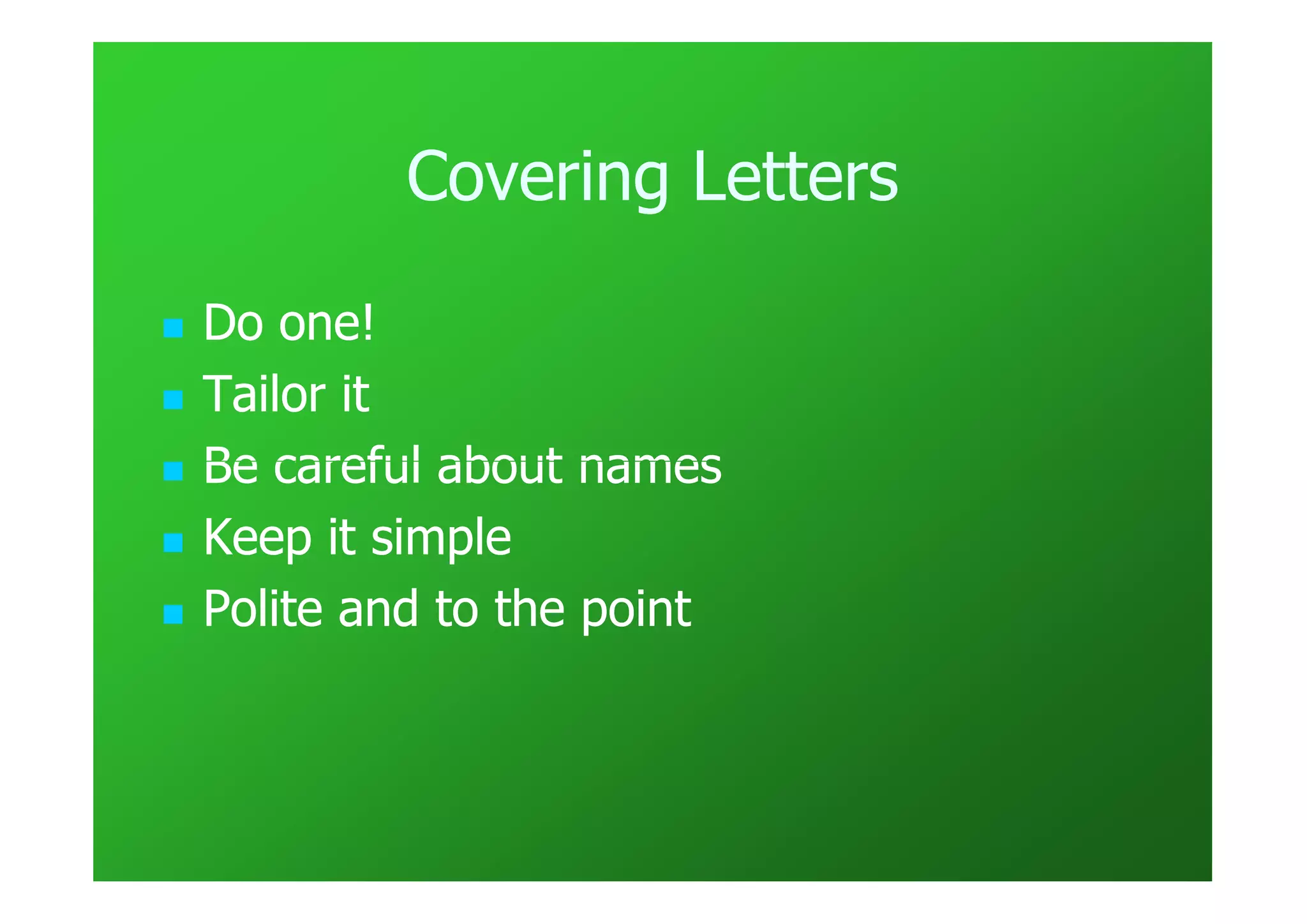Covering Letters

Do one!
Tailor it
Be careful about names
Keep it simple
Polite and to the point
 