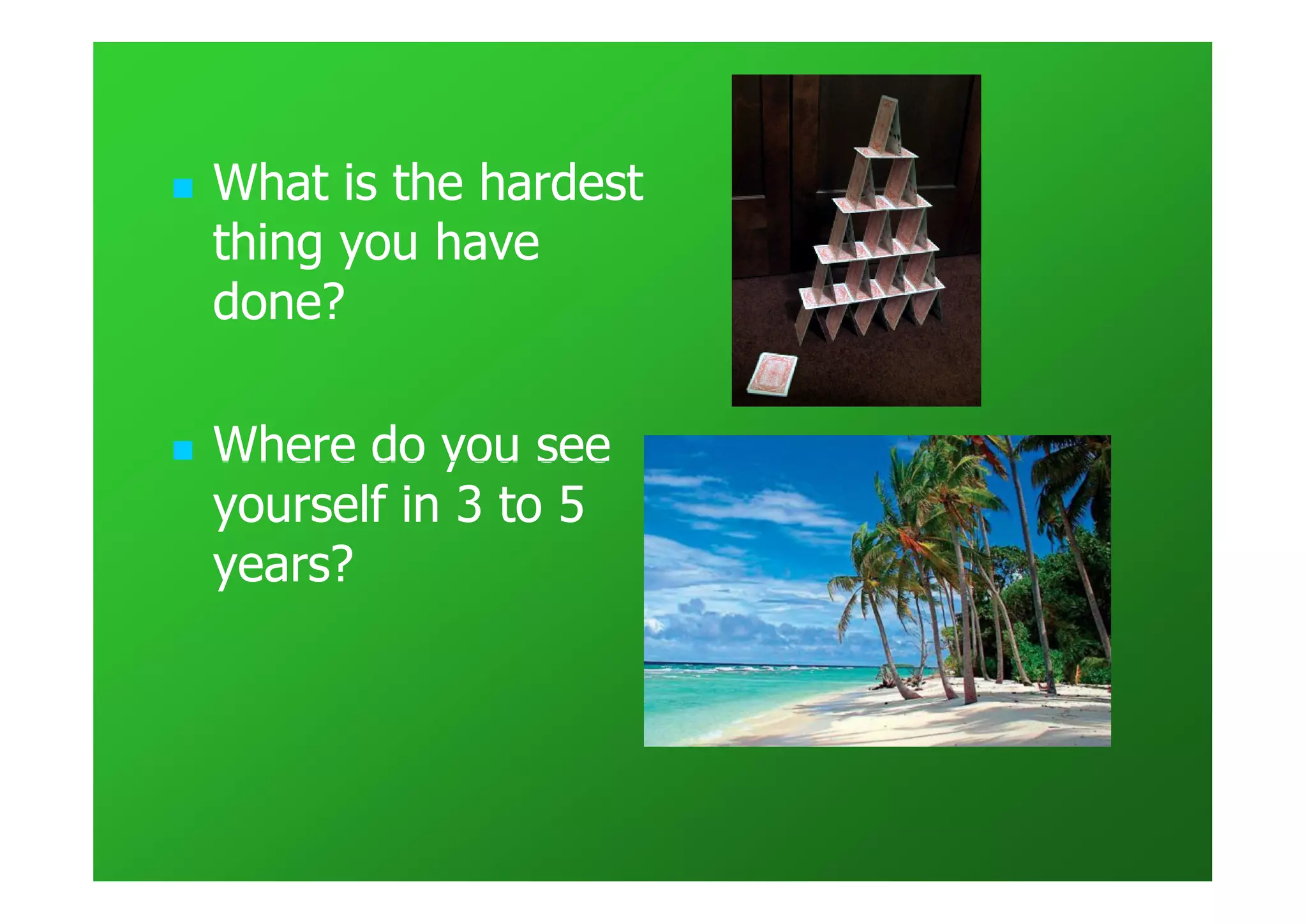 What is the hardest
thing you have
done?

Where do you see
yourself in 3 to 5
years?
 