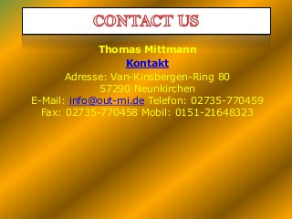 Thomas Mittmann
Kontakt
Adresse: Van-Kinsbergen-Ring 80
57290 Neunkirchen
E-Mail: info@out-mi.de Telefon: 02735-770459
Fax: 02735-770458 Mobil: 0151-21648323

 