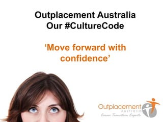 Outplacement Australia 
Our #CultureCode 
‘Move forward with 
confidence’ 
 