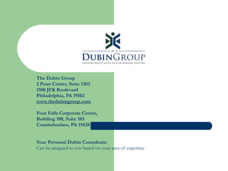 The Dubin Group 2 Penn Center, Suite 1303 1500 JFK Boulevard Philadelphia, PA 19102 www.thedubingroup.com Four Falls Corporate Center,  Building 100, Suite 103 Conshohocken, PA 19428 Your Personal Dubin Consultant: Can be assigned to you based on your area of expertise 