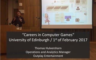 “Careers in Computer Games“
University of Edinburgh / 1st of February 2017
Thomas Hulvershorn
Operations and Analytics Manager
Outplay Entertainment
 