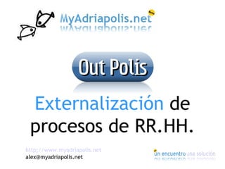 Externalización de
 procesos de RR.HH.
http://www.myadriapolis.net
alex@myadriapolis.net
 