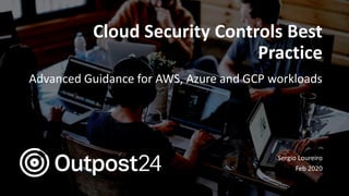 Cloud Security Controls Best
Practice
Advanced Guidance for AWS, Azure and GCP workloads
Sergio Loureiro
Feb 2020
 