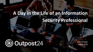A Day in the Life of an Information
Security Professional
Eren Cihangir
August 2019
 
