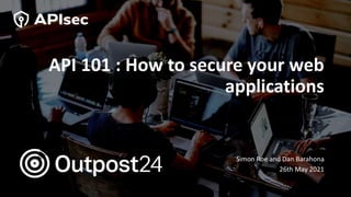API 101 : How to secure your web
applications
Simon Roe and Dan Barahona
26th May 2021
 