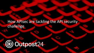 How APIsec are tackling the API security
challenge
6
 