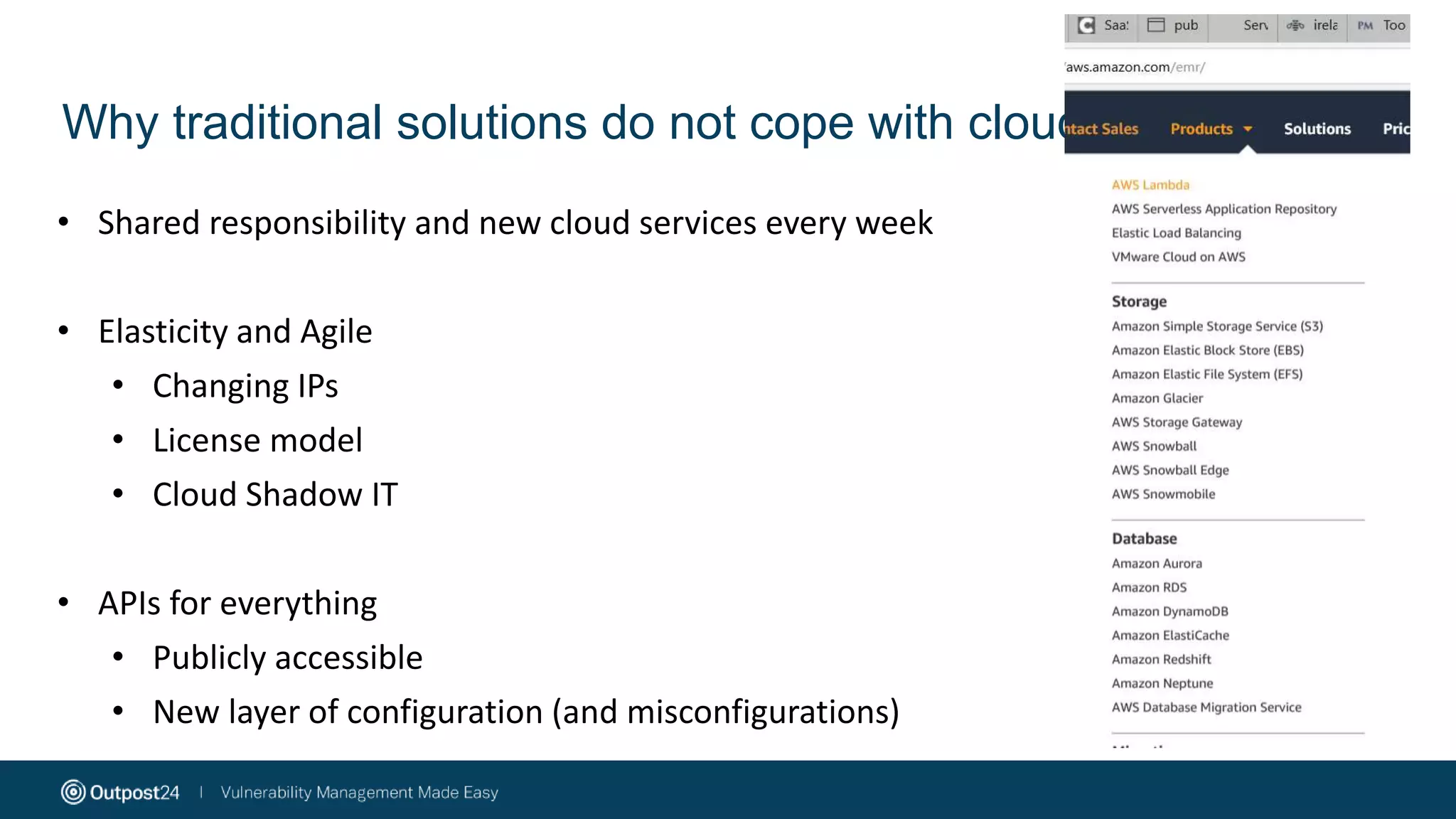 Why traditional solutions do not cope with cloud?
• Shared responsibility and new cloud services every week
• Elasticity and Agile
• Changing IPs
• License model
• Cloud Shadow IT
• APIs for everything
• Publicly accessible
• New layer of configuration (and misconfigurations)
 