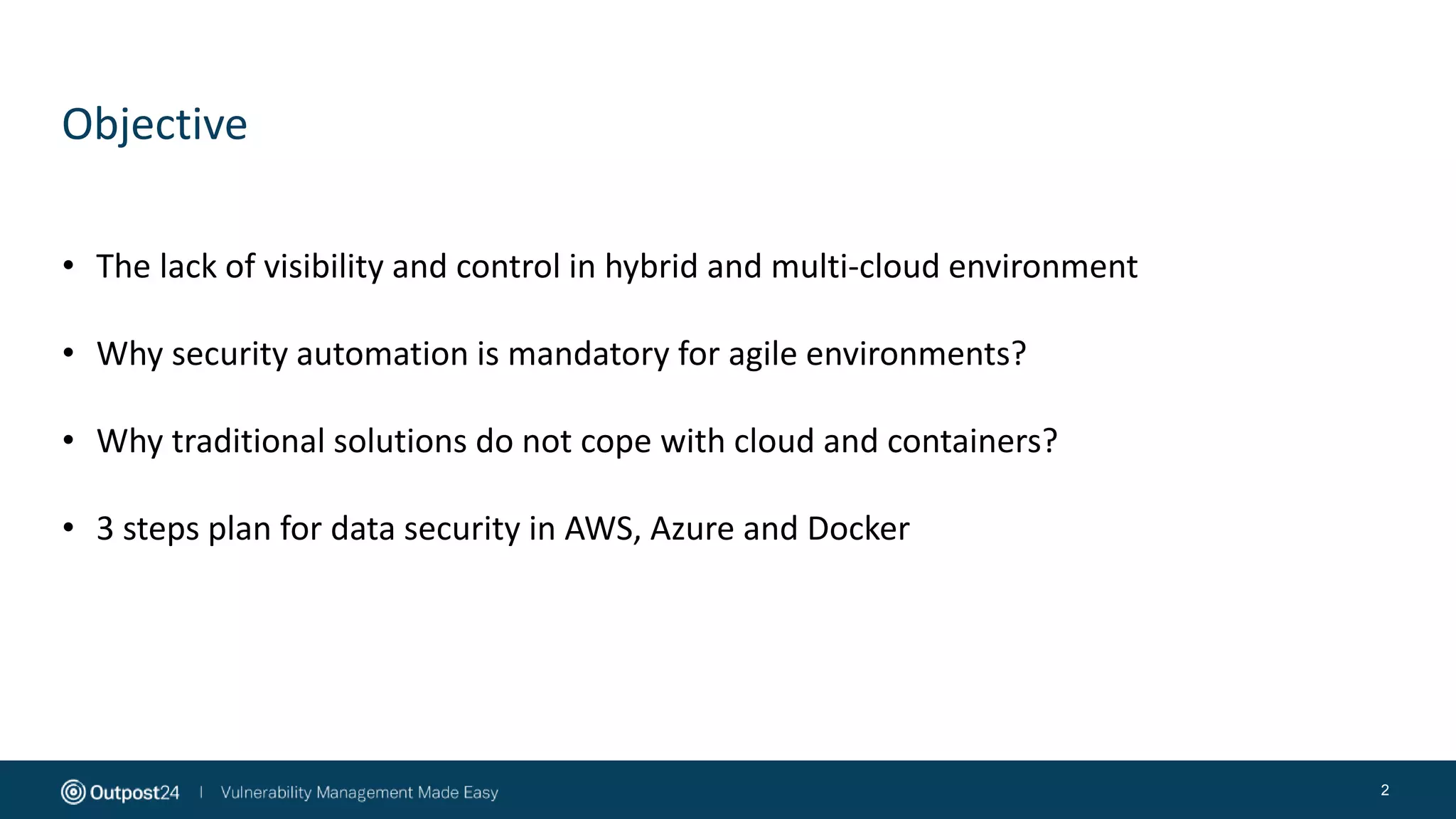 Objective
2
• The lack of visibility and control in hybrid and multi-cloud environment
• Why security automation is mandatory for agile environments?
• Why traditional solutions do not cope with cloud and containers?
• 3 steps plan for data security in AWS, Azure and Docker
 