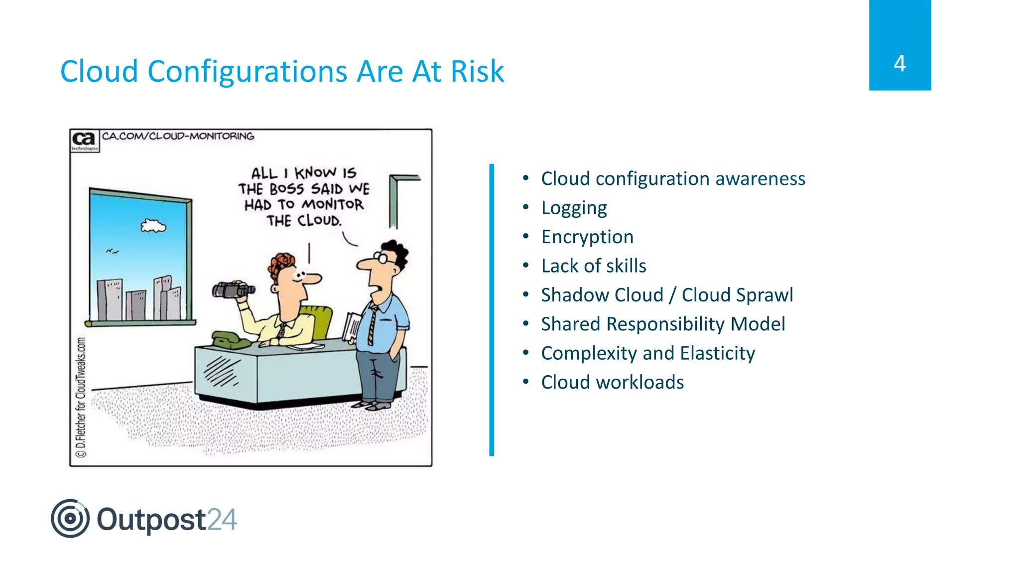 4
• Cloud configuration awareness
• Logging
• Encryption
• Lack of skills
• Shadow Cloud / Cloud Sprawl
• Shared Responsibility Model
• Complexity and Elasticity
• Cloud workloads
Cloud Configurations Are At Risk
 