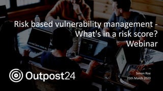 Risk based vulnerability management -
What's in a risk score?
Webinar
Simon Roe
25th March 2020
 