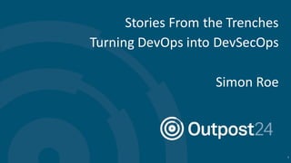 Stories From the Trenches
Turning DevOps into DevSecOps
Simon Roe
1
 