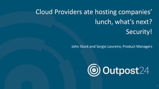 Cloud Providers ate hosting companies’
lunch, what’s next?
Security!
John Stock and Sergio Loureiro, Product Managers
1
 