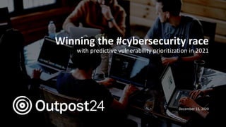 Outpost24 Template
2019
Winning the #cybersecurity race
with predictive vulnerability prioritization in 2021
December 15, 2020
 