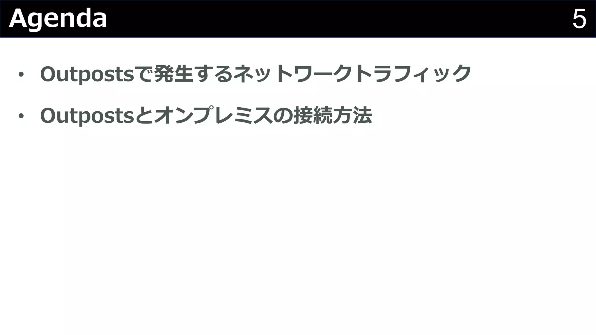 5Agenda
• Outpostsで発⽣するネットワークトラフィック
• Outpostsとオンプレミスの接続⽅法
 