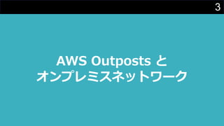 3
AWS Outposts と
オンプレミスネットワーク
 