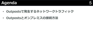 5Agenda
• Outpostsで発⽣するネットワークトラフィック
• Outpostsとオンプレミスの接続⽅法
 
