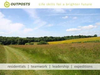 WWW.OUTPOSTS.CO.UK | 01823 451959 | INFO@OUTPOSTS.CO.UK
Life skills for a brighter future
residentials | teamwork | leadership | expeditions
 